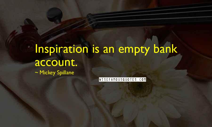 Mickey Spillane Quotes: Inspiration is an empty bank account.