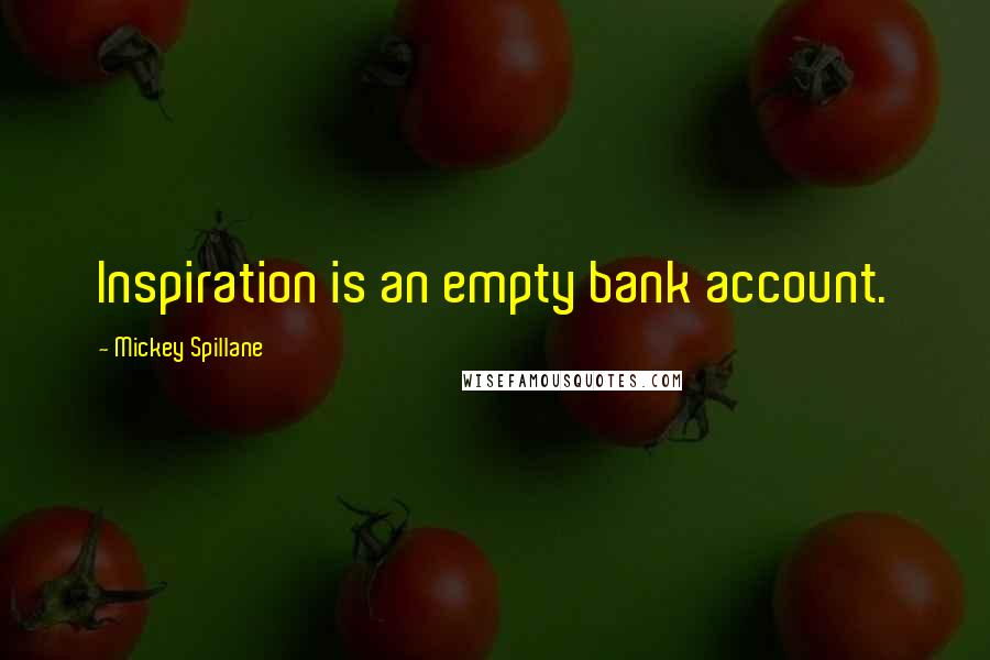 Mickey Spillane Quotes: Inspiration is an empty bank account.