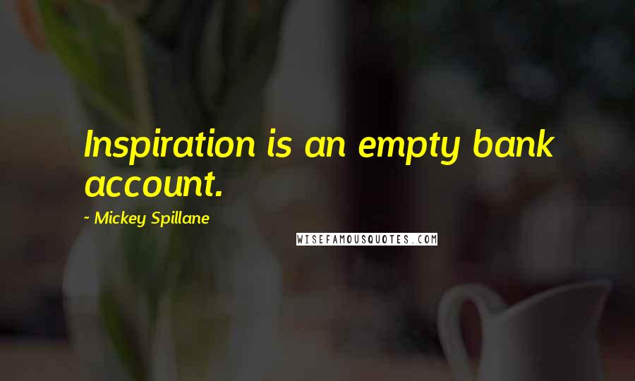 Mickey Spillane Quotes: Inspiration is an empty bank account.