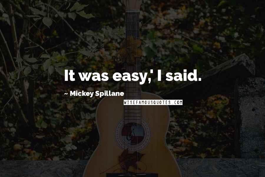 Mickey Spillane Quotes: It was easy,' I said.