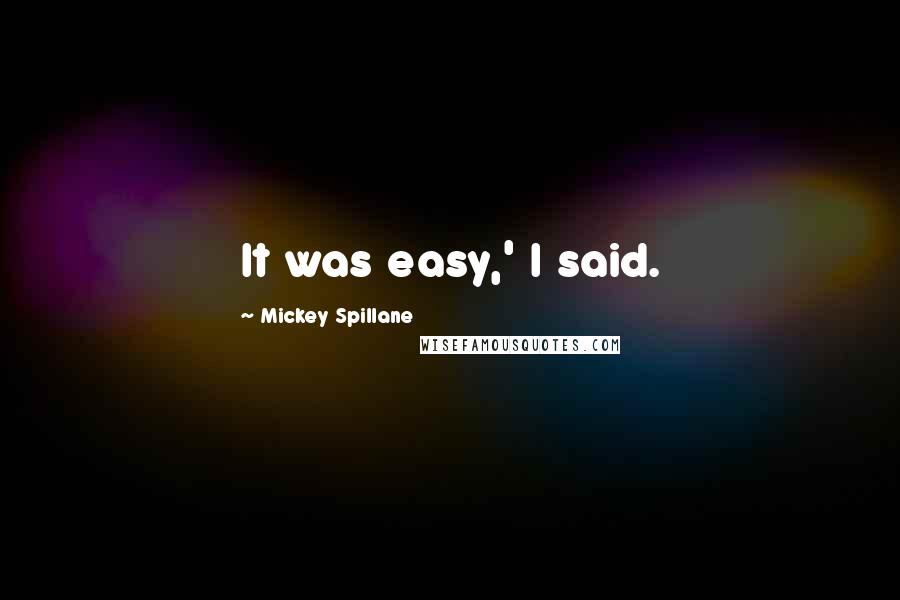 Mickey Spillane Quotes: It was easy,' I said.