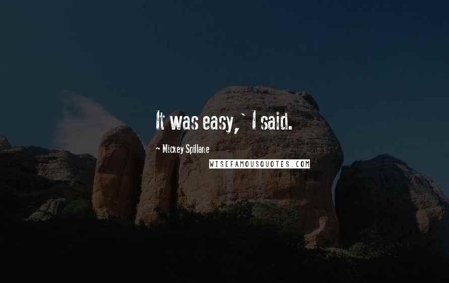 Mickey Spillane Quotes: It was easy,' I said.