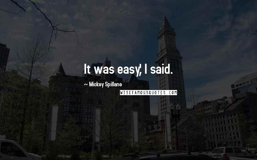 Mickey Spillane Quotes: It was easy,' I said.