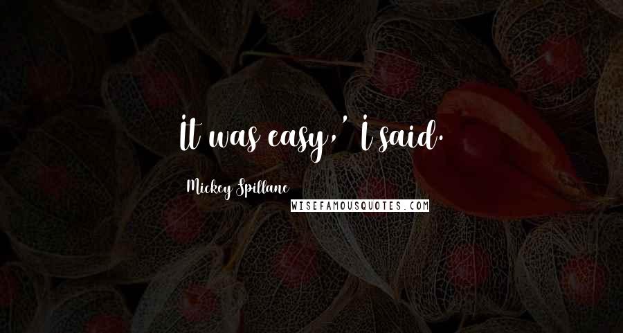 Mickey Spillane Quotes: It was easy,' I said.