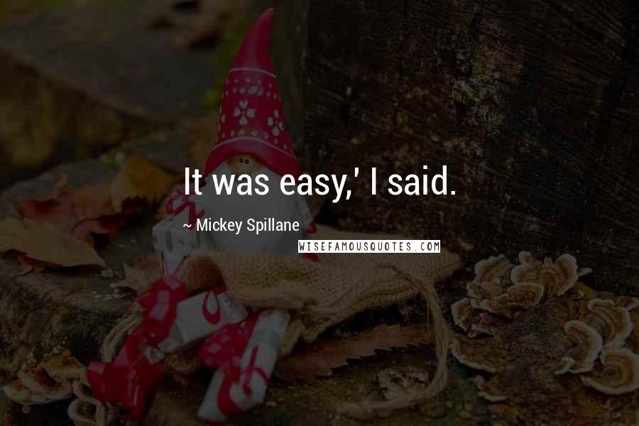 Mickey Spillane Quotes: It was easy,' I said.