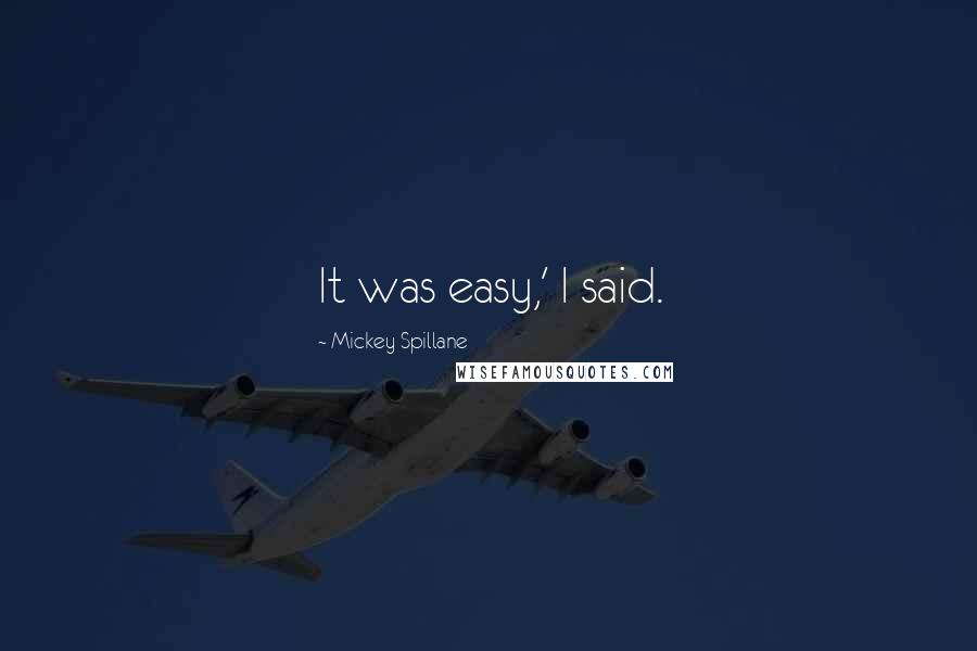 Mickey Spillane Quotes: It was easy,' I said.