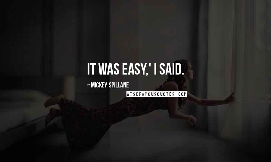 Mickey Spillane Quotes: It was easy,' I said.