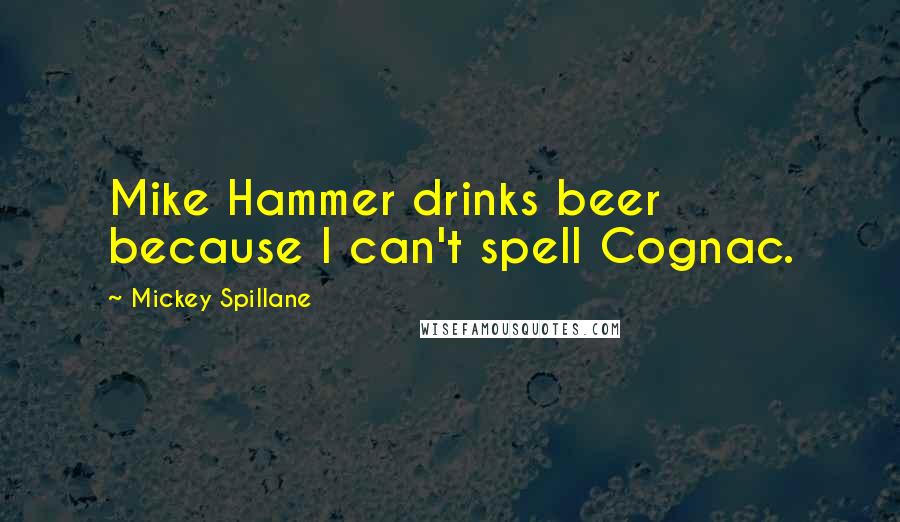 Mickey Spillane Quotes: Mike Hammer drinks beer because I can't spell Cognac.