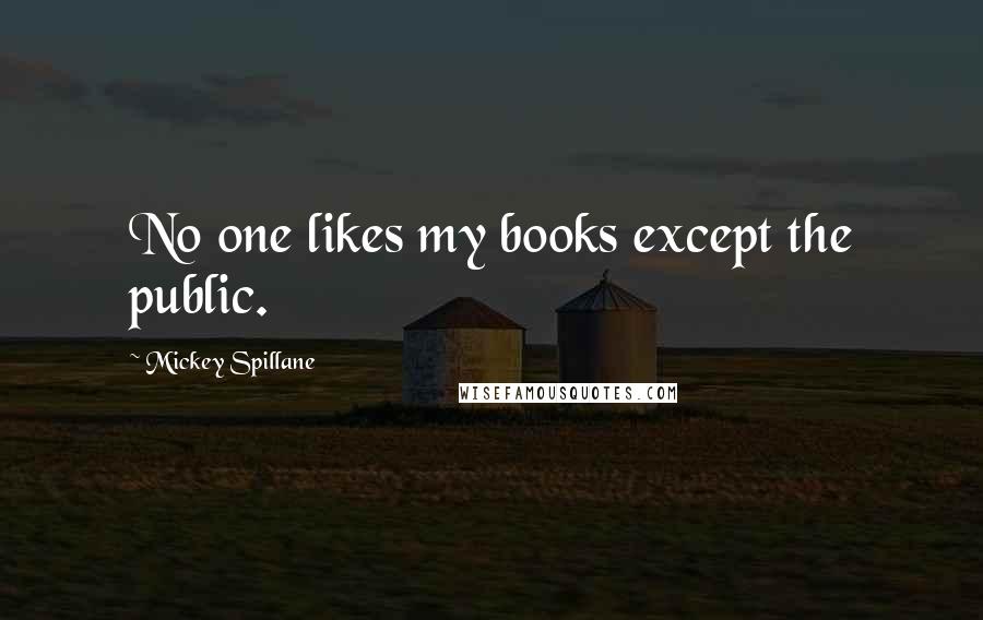 Mickey Spillane Quotes: No one likes my books except the public.
