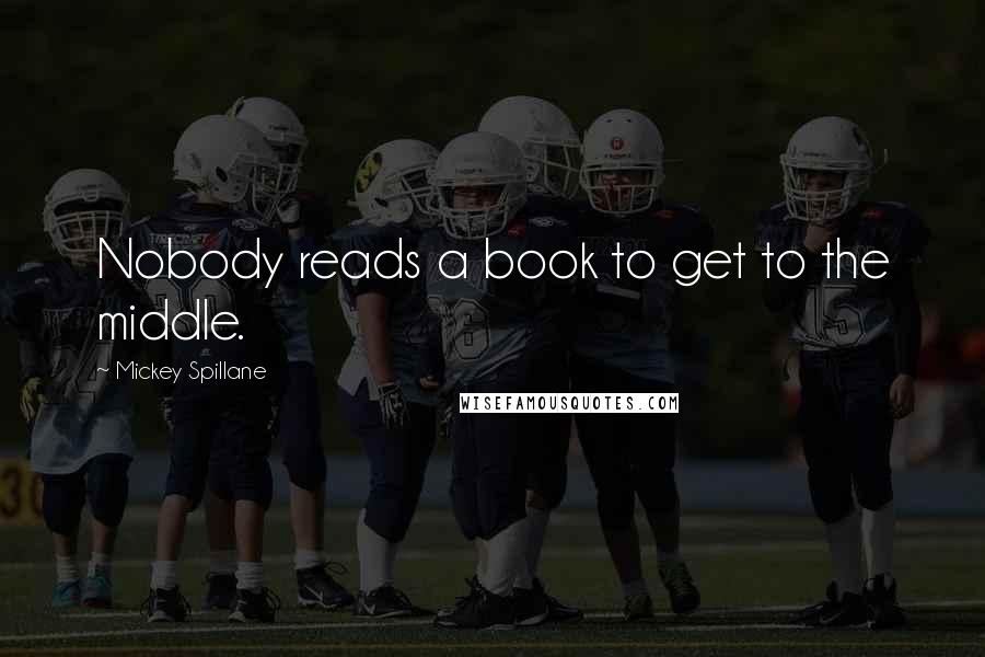 Mickey Spillane Quotes: Nobody reads a book to get to the middle.