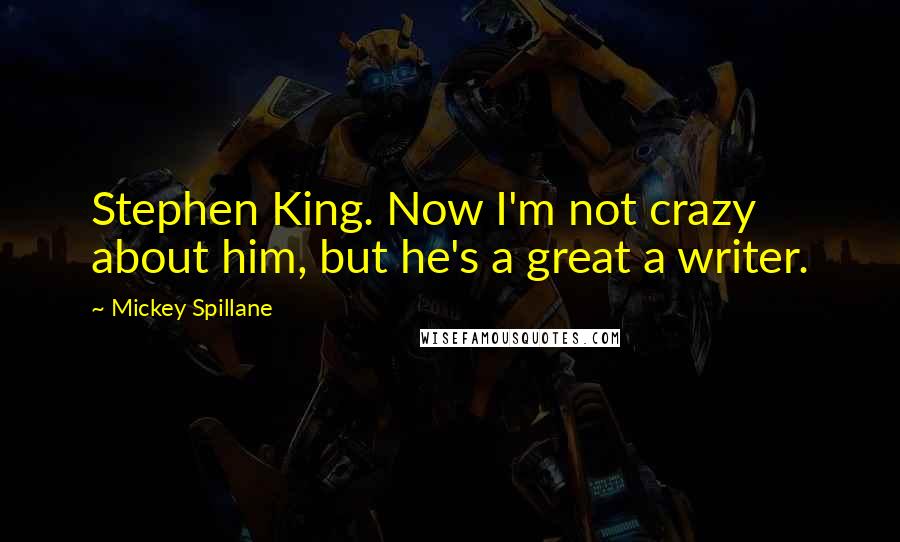 Mickey Spillane Quotes: Stephen King. Now I'm not crazy about him, but he's a great a writer.