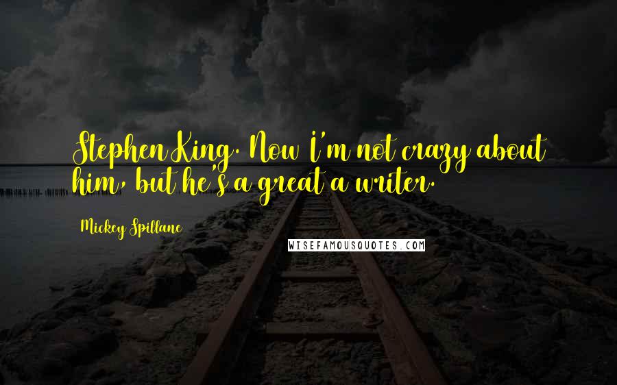 Mickey Spillane Quotes: Stephen King. Now I'm not crazy about him, but he's a great a writer.