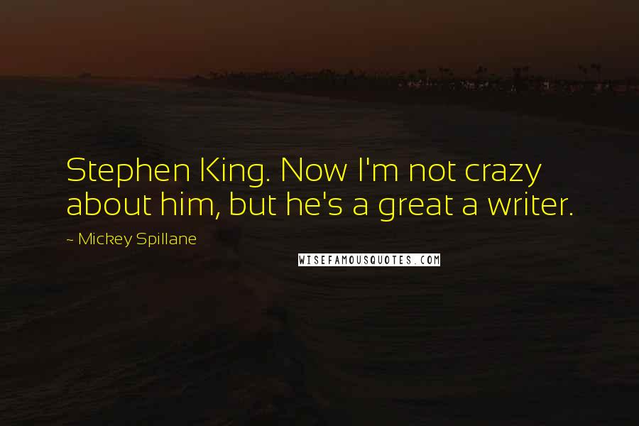 Mickey Spillane Quotes: Stephen King. Now I'm not crazy about him, but he's a great a writer.