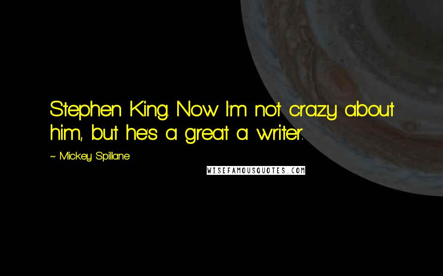 Mickey Spillane Quotes: Stephen King. Now I'm not crazy about him, but he's a great a writer.