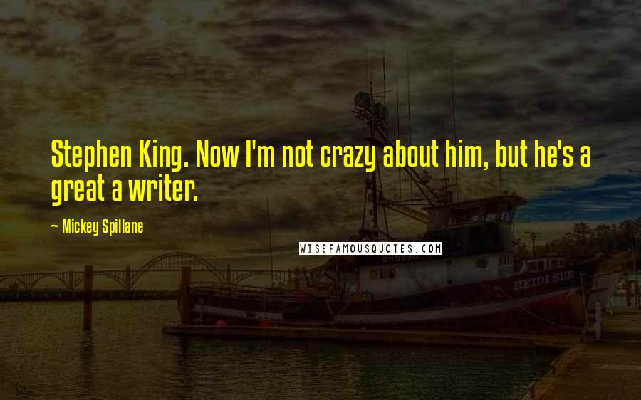 Mickey Spillane Quotes: Stephen King. Now I'm not crazy about him, but he's a great a writer.