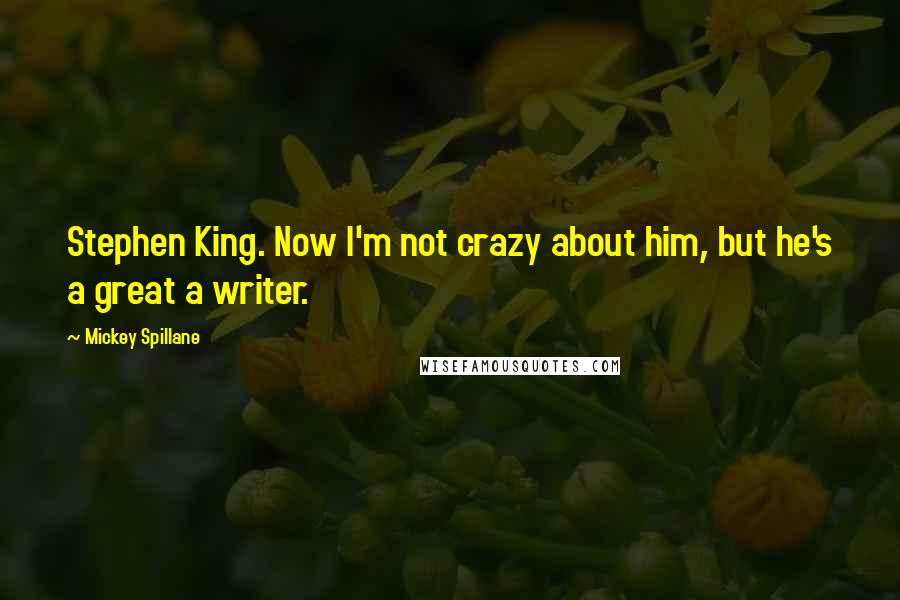 Mickey Spillane Quotes: Stephen King. Now I'm not crazy about him, but he's a great a writer.