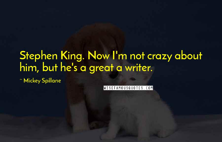 Mickey Spillane Quotes: Stephen King. Now I'm not crazy about him, but he's a great a writer.