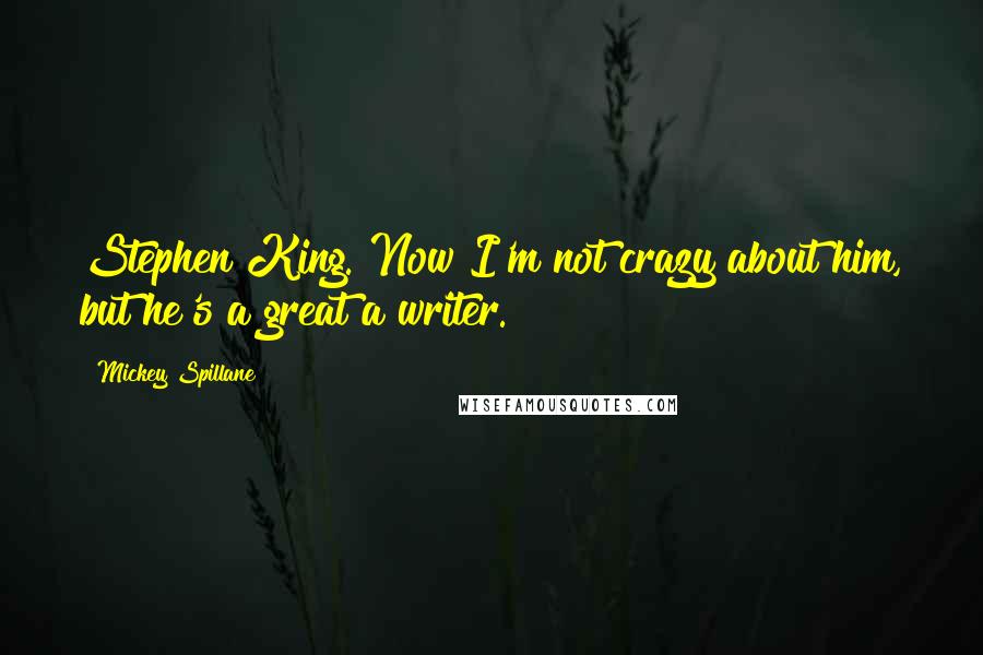 Mickey Spillane Quotes: Stephen King. Now I'm not crazy about him, but he's a great a writer.