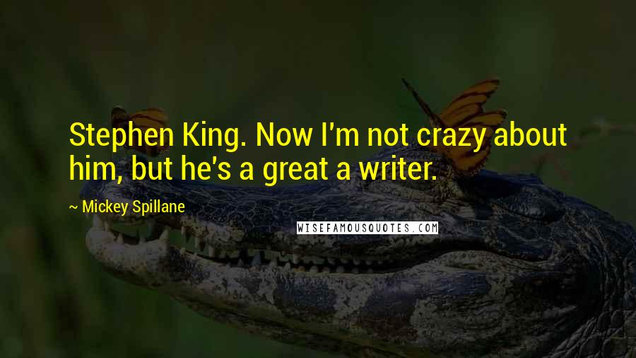 Mickey Spillane Quotes: Stephen King. Now I'm not crazy about him, but he's a great a writer.