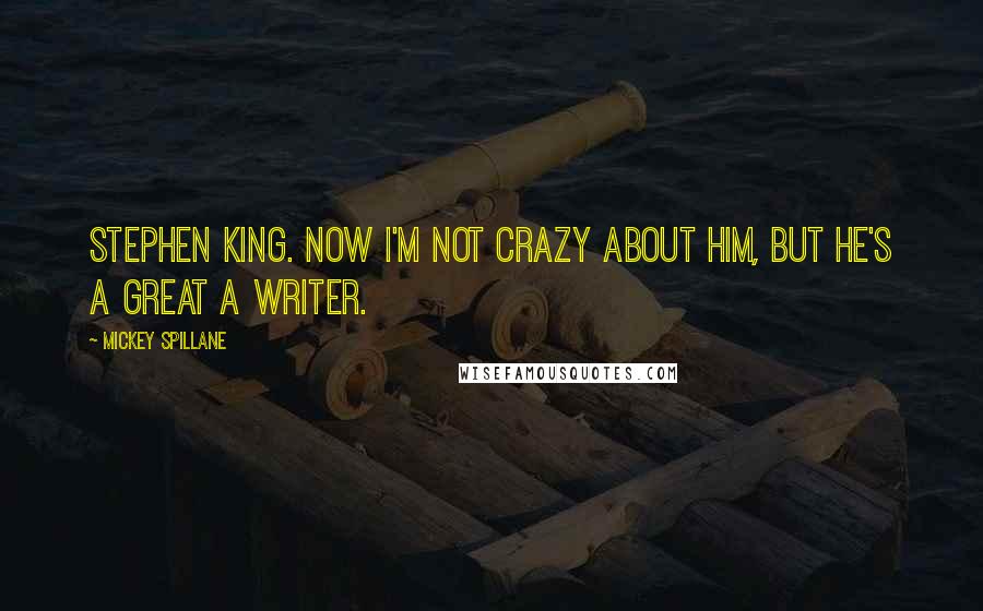 Mickey Spillane Quotes: Stephen King. Now I'm not crazy about him, but he's a great a writer.