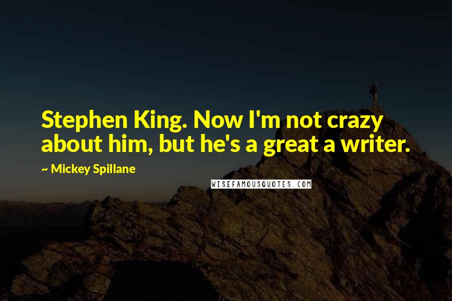 Mickey Spillane Quotes: Stephen King. Now I'm not crazy about him, but he's a great a writer.