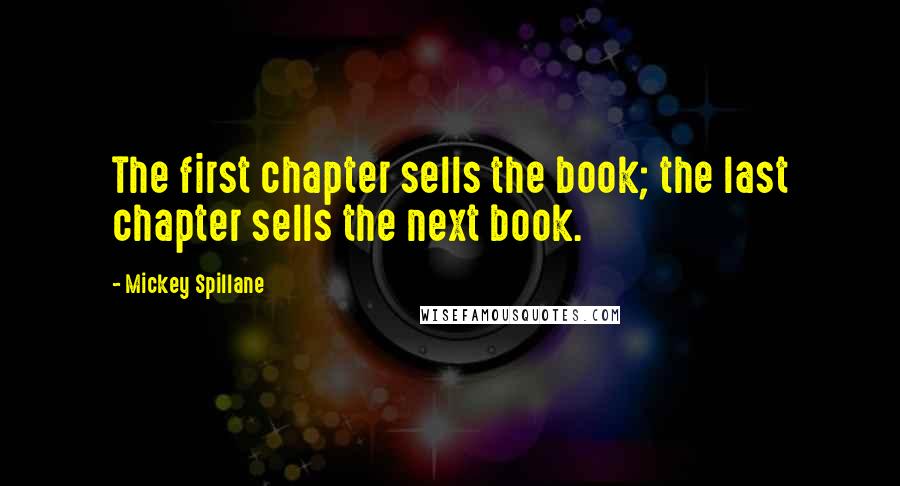 Mickey Spillane Quotes: The first chapter sells the book; the last chapter sells the next book.