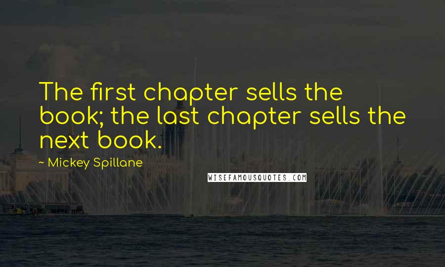 Mickey Spillane Quotes: The first chapter sells the book; the last chapter sells the next book.