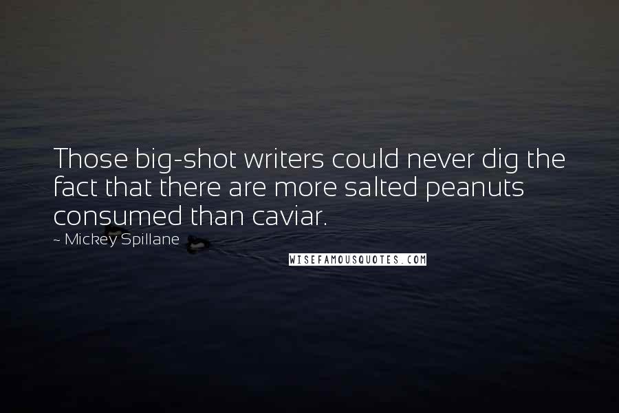 Mickey Spillane Quotes: Those big-shot writers could never dig the fact that there are more salted peanuts consumed than caviar.