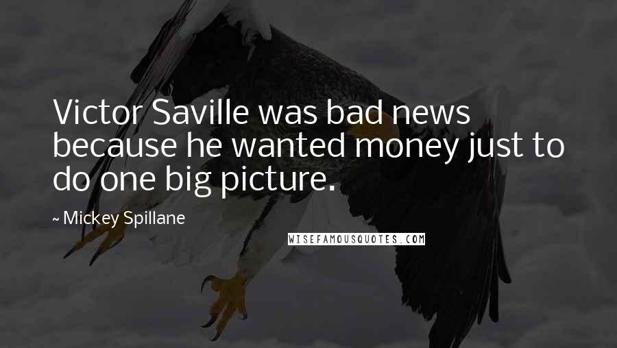 Mickey Spillane Quotes: Victor Saville was bad news because he wanted money just to do one big picture.