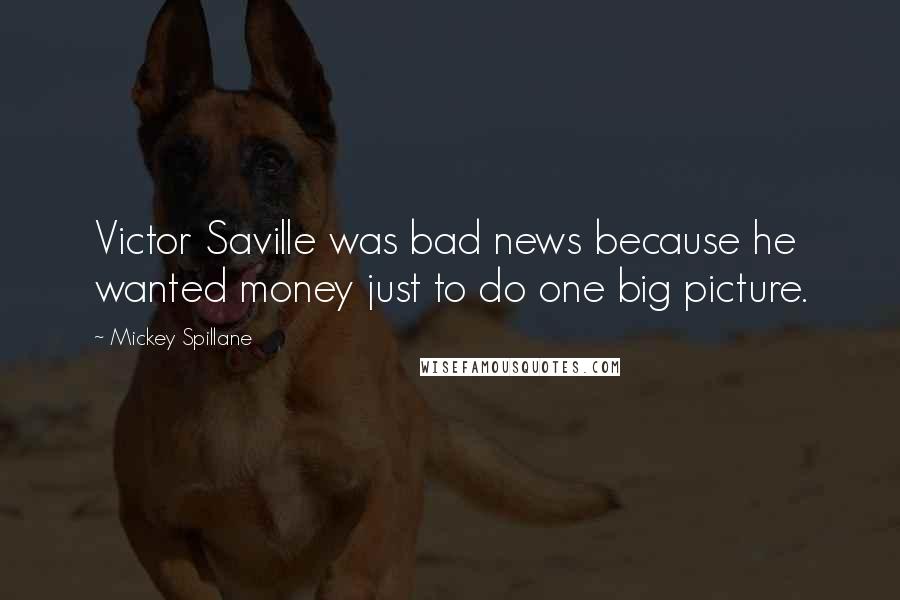 Mickey Spillane Quotes: Victor Saville was bad news because he wanted money just to do one big picture.