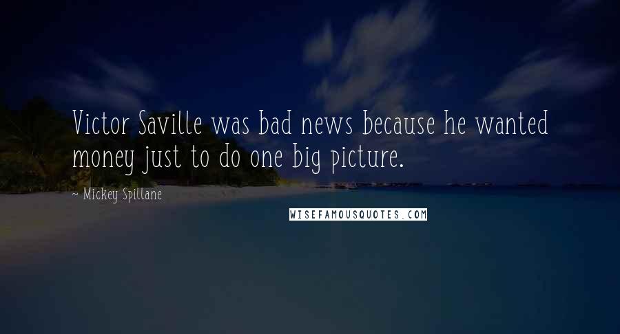 Mickey Spillane Quotes: Victor Saville was bad news because he wanted money just to do one big picture.