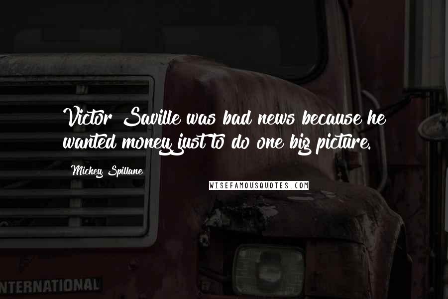 Mickey Spillane Quotes: Victor Saville was bad news because he wanted money just to do one big picture.