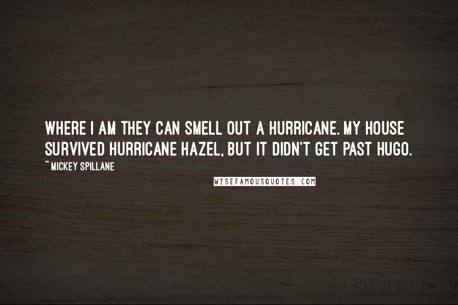 Mickey Spillane Quotes: Where I am they can smell out a hurricane. My house survived Hurricane Hazel, but it didn't get past Hugo.