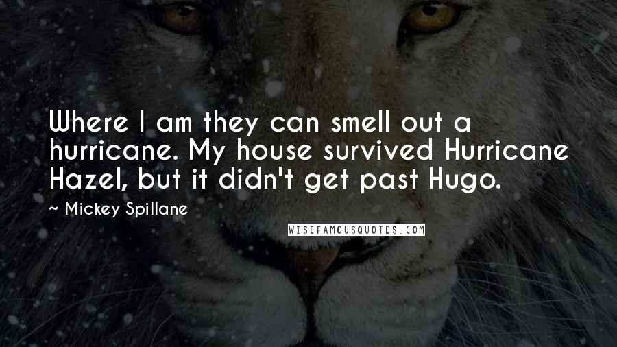 Mickey Spillane Quotes: Where I am they can smell out a hurricane. My house survived Hurricane Hazel, but it didn't get past Hugo.