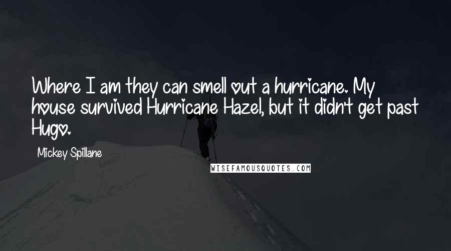 Mickey Spillane Quotes: Where I am they can smell out a hurricane. My house survived Hurricane Hazel, but it didn't get past Hugo.