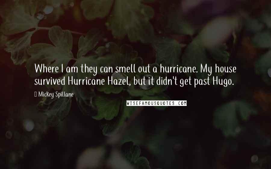 Mickey Spillane Quotes: Where I am they can smell out a hurricane. My house survived Hurricane Hazel, but it didn't get past Hugo.