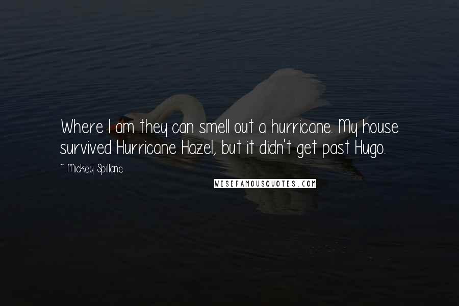 Mickey Spillane Quotes: Where I am they can smell out a hurricane. My house survived Hurricane Hazel, but it didn't get past Hugo.