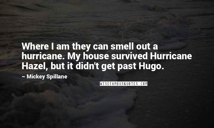 Mickey Spillane Quotes: Where I am they can smell out a hurricane. My house survived Hurricane Hazel, but it didn't get past Hugo.