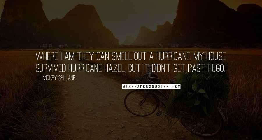 Mickey Spillane Quotes: Where I am they can smell out a hurricane. My house survived Hurricane Hazel, but it didn't get past Hugo.