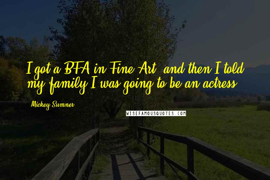 Mickey Sumner Quotes: I got a BFA in Fine Art, and then I told my family I was going to be an actress.