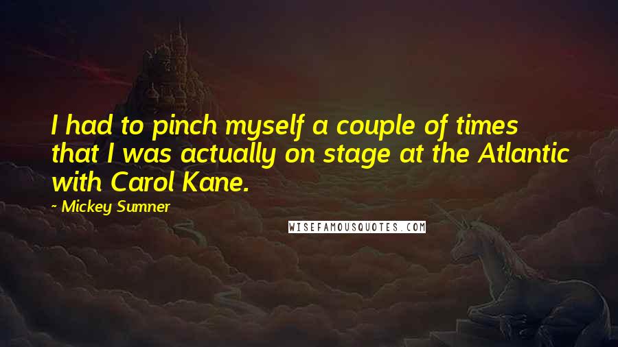 Mickey Sumner Quotes: I had to pinch myself a couple of times that I was actually on stage at the Atlantic with Carol Kane.