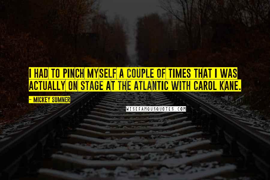 Mickey Sumner Quotes: I had to pinch myself a couple of times that I was actually on stage at the Atlantic with Carol Kane.