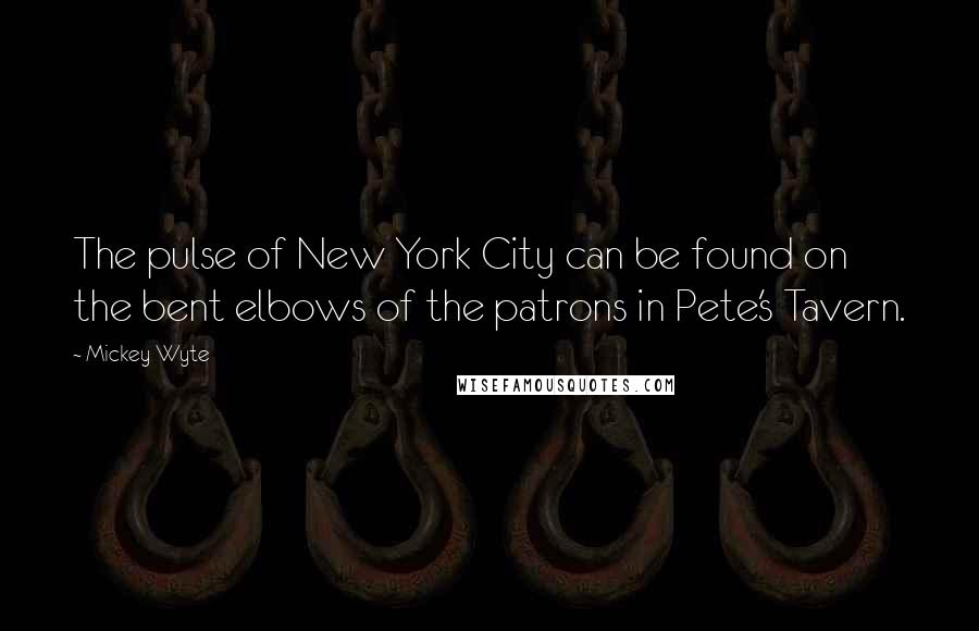 Mickey Wyte Quotes: The pulse of New York City can be found on the bent elbows of the patrons in Pete's Tavern.