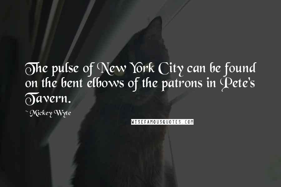 Mickey Wyte Quotes: The pulse of New York City can be found on the bent elbows of the patrons in Pete's Tavern.