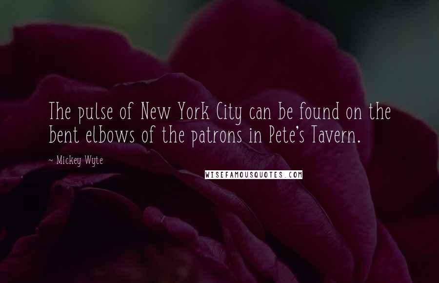 Mickey Wyte Quotes: The pulse of New York City can be found on the bent elbows of the patrons in Pete's Tavern.