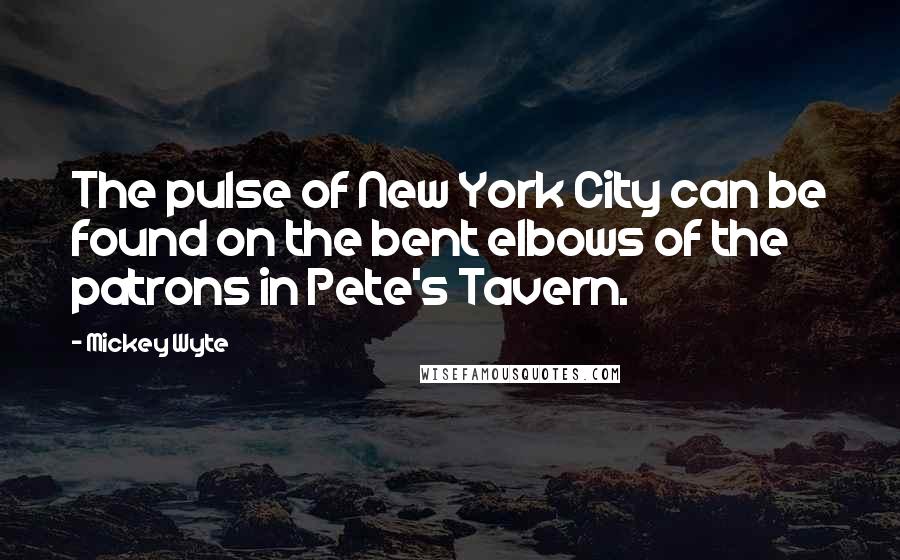 Mickey Wyte Quotes: The pulse of New York City can be found on the bent elbows of the patrons in Pete's Tavern.