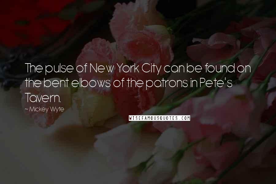 Mickey Wyte Quotes: The pulse of New York City can be found on the bent elbows of the patrons in Pete's Tavern.