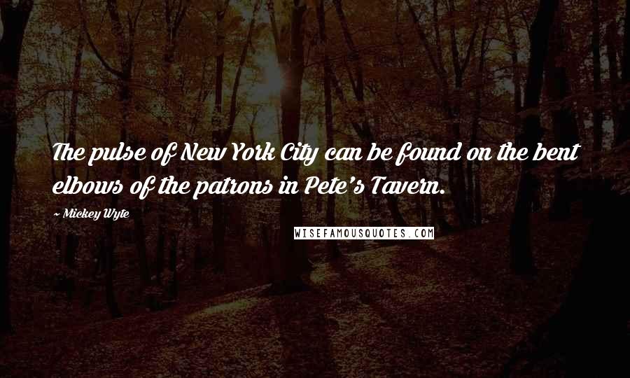 Mickey Wyte Quotes: The pulse of New York City can be found on the bent elbows of the patrons in Pete's Tavern.