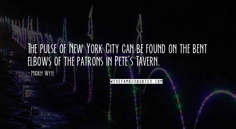 Mickey Wyte Quotes: The pulse of New York City can be found on the bent elbows of the patrons in Pete's Tavern.