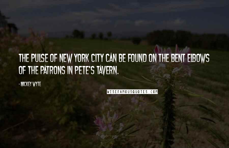 Mickey Wyte Quotes: The pulse of New York City can be found on the bent elbows of the patrons in Pete's Tavern.